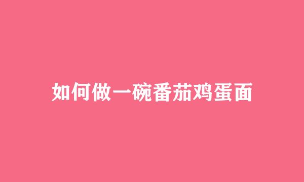 如何做一碗番茄鸡蛋面