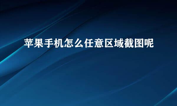 苹果手机怎么任意区域截图呢