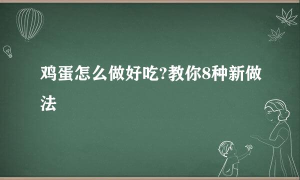 鸡蛋怎么做好吃?教你8种新做法