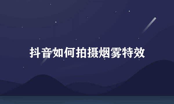 抖音如何拍摄烟雾特效