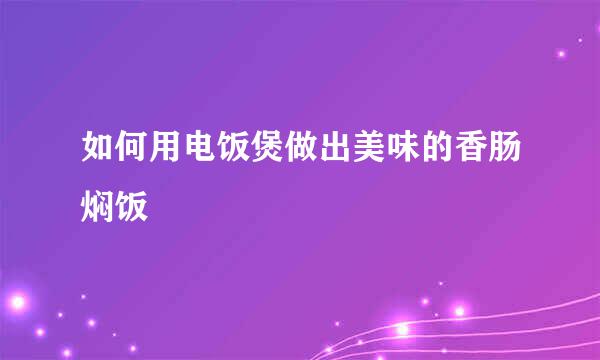 如何用电饭煲做出美味的香肠焖饭