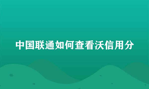 中国联通如何查看沃信用分