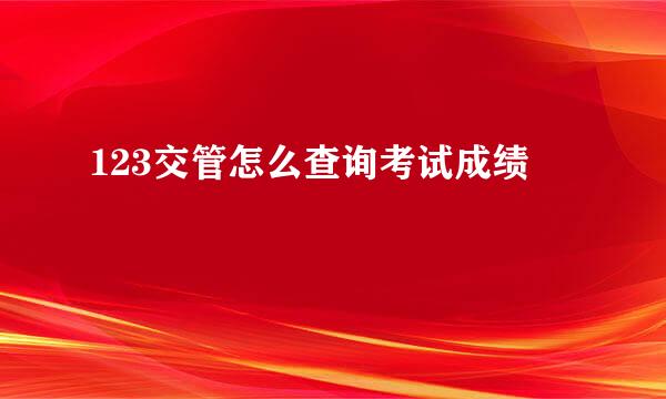 123交管怎么查询考试成绩