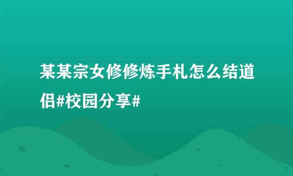 某某宗女修修炼手札怎么结道侣#校园分享#
