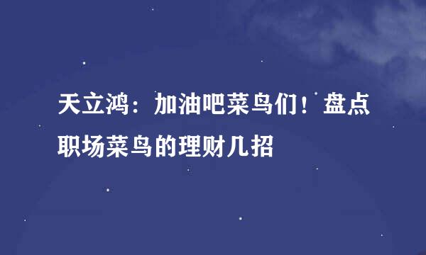 天立鸿：加油吧菜鸟们！盘点职场菜鸟的理财几招
