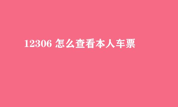 12306 怎么查看本人车票