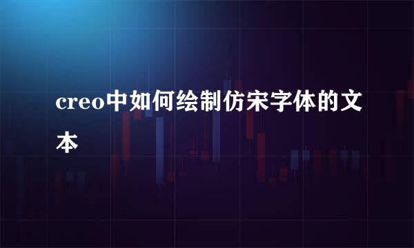 creo中如何绘制仿宋字体的文本