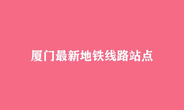 厦门最新地铁线路站点