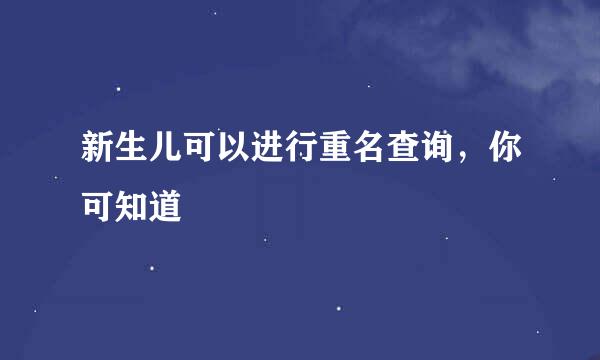 新生儿可以进行重名查询,你可知道