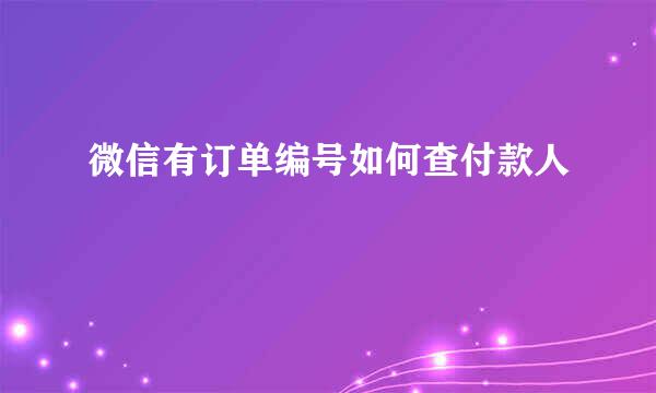 微信有订单编号如何查付款人