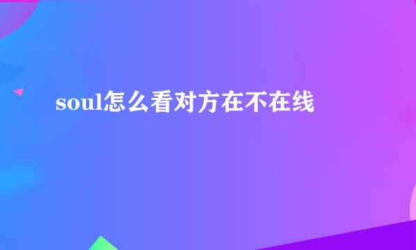 soul怎么看对方在不在线