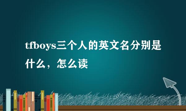 tfboys三个人的英文名分别是什么，怎么读