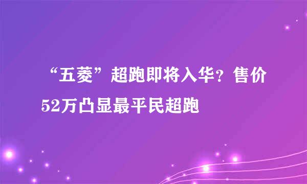 “五菱”超跑即将入华?售价52万凸显最平民超跑