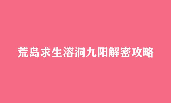 荒岛求生溶洞九阳解密攻略