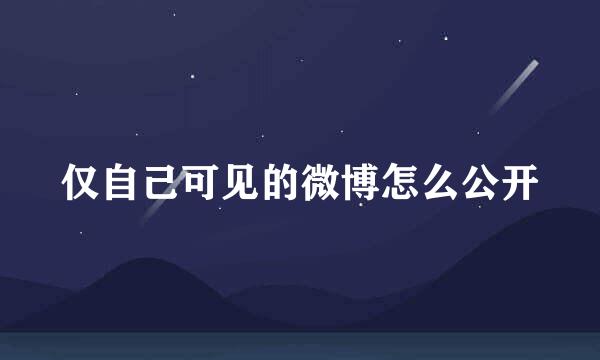 仅自己可见的微博怎么公开