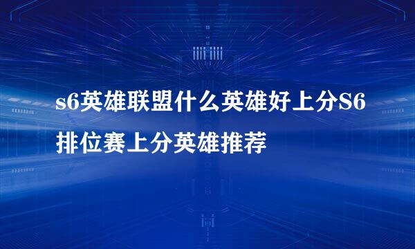 s6英雄联盟什么英雄好上分S6排位赛上分英雄推荐