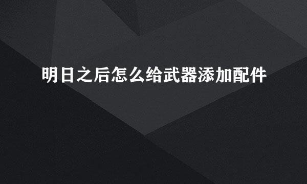 明日之后怎么给武器添加配件