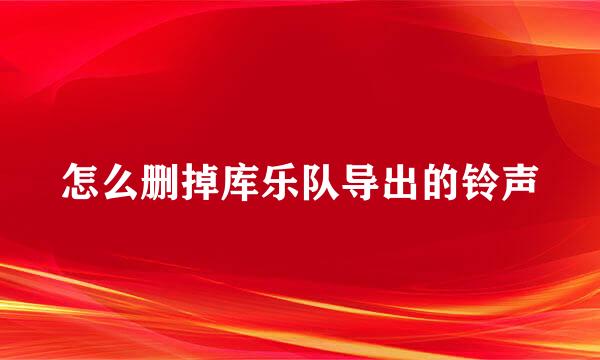 怎么删掉库乐队导出的铃声