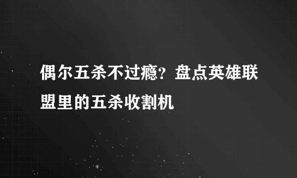 偶尔五杀不过瘾？盘点英雄联盟里的五杀收割机