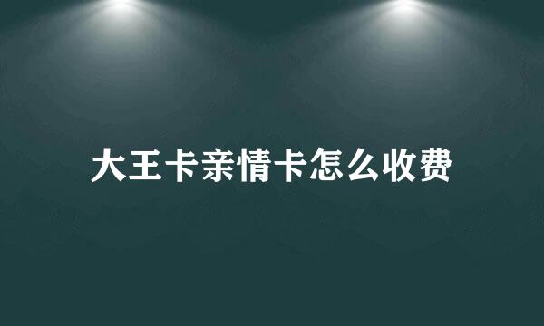 大王卡亲情卡怎么收费