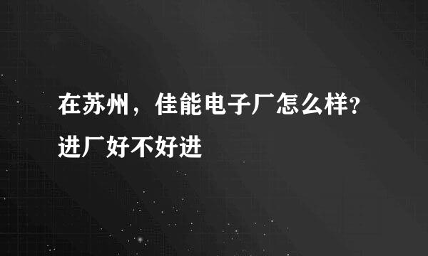 在苏州，佳能电子厂怎么样？进厂好不好进
