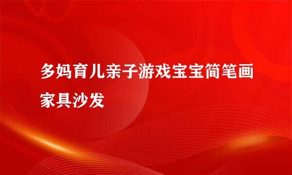 多妈育儿亲子游戏宝宝简笔画家具沙发