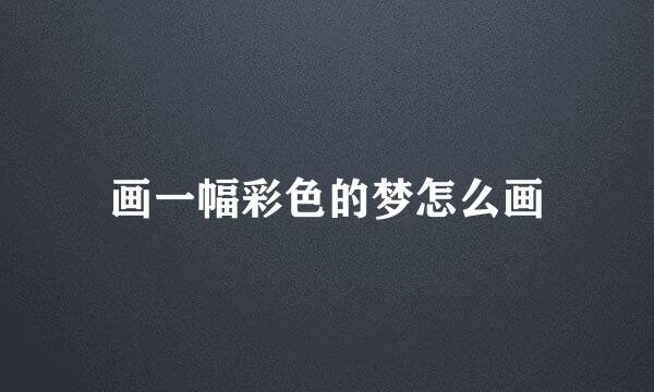 画一幅彩色的梦怎么画