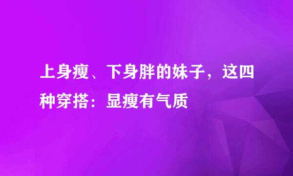 上身瘦、下身胖的妹子，这四种穿搭：显瘦有气质
