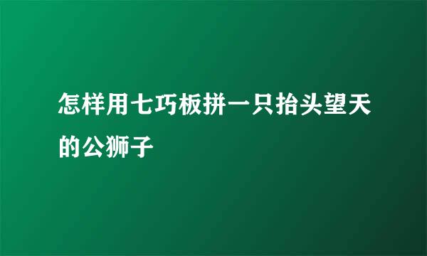 怎样用七巧板拼一只抬头望天的公狮子