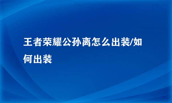 王者荣耀公孙离怎么出装/如何出装