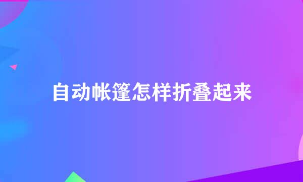 自动帐篷怎样折叠起来
