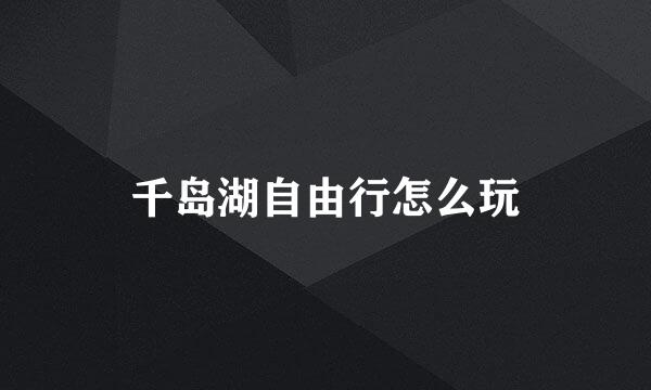 千岛湖自由行怎么玩