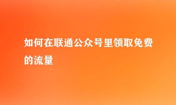 如何在联通公众号里领取免费的流量