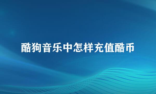 酷狗音乐中怎样充值酷币