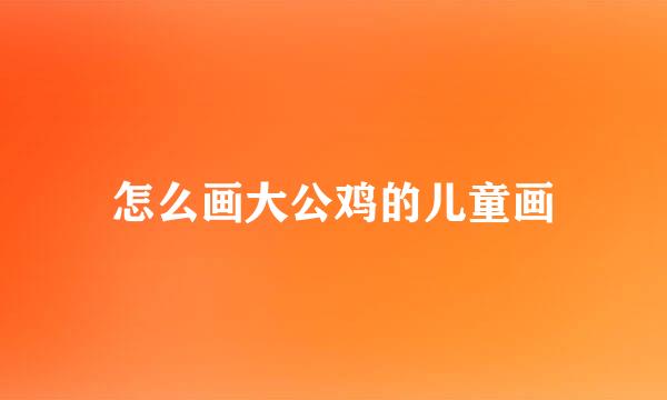 怎么画大公鸡的儿童画