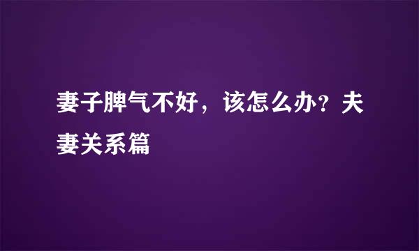 妻子脾气不好，该怎么办？夫妻关系篇