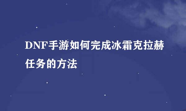 DNF手游如何完成冰霜克拉赫任务的方法