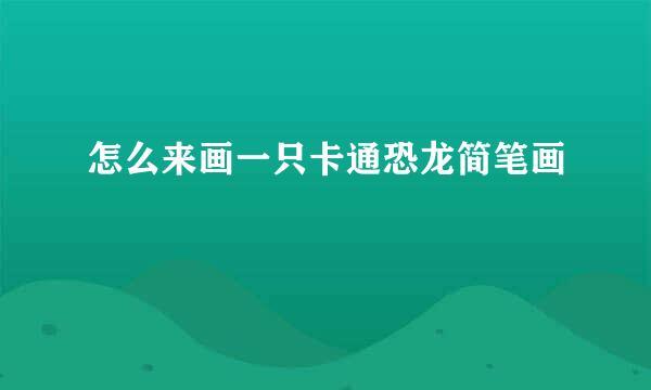 怎么来画一只卡通恐龙简笔画