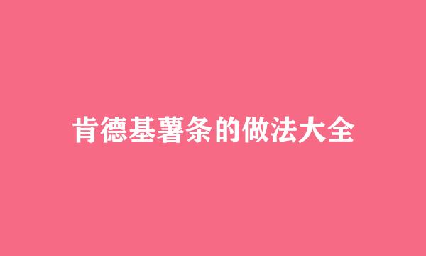 肯德基薯条的做法大全