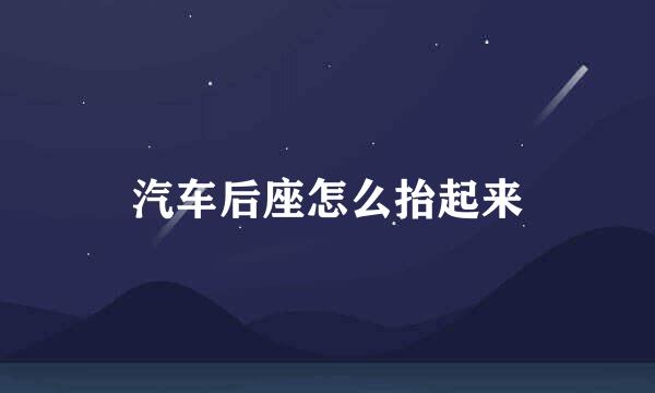 汽车后座怎么抬起来
