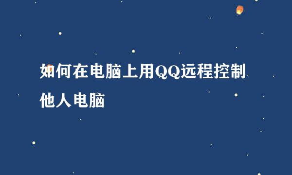 如何在电脑上用QQ远程控制他人电脑