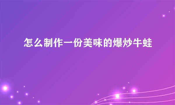 怎么制作一份美味的爆炒牛蛙