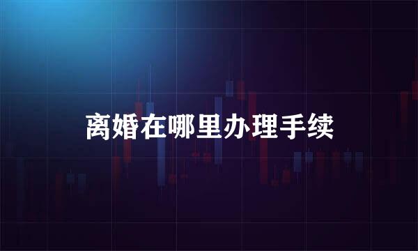 离婚在哪里办理手续