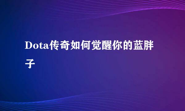 Dota传奇如何觉醒你的蓝胖子