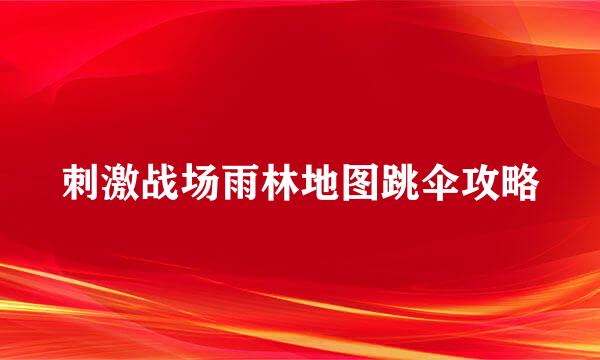 刺激战场雨林地图跳伞攻略