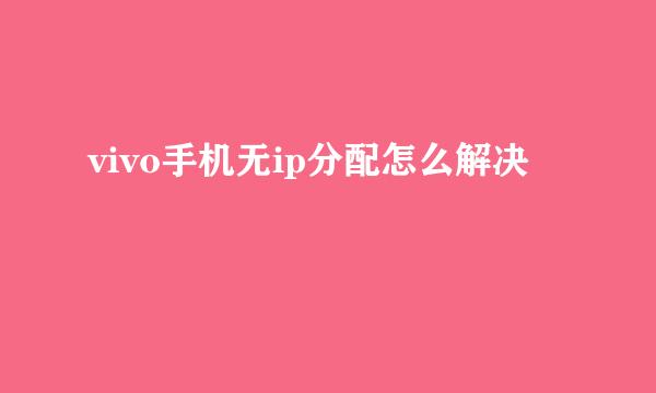 vivo手机无ip分配怎么解决