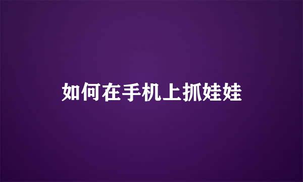 如何在手机上抓娃娃