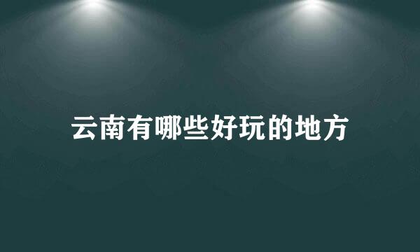 云南有哪些好玩的地方