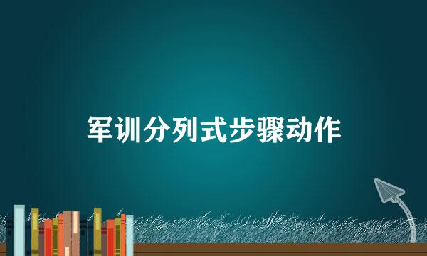 军训分列式步骤动作