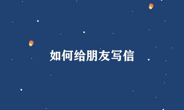 如何给朋友写信
